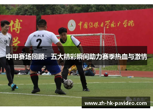 中甲赛场回顾：五大精彩瞬间助力赛季热血与激情