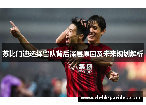 苏比门迪选择留队背后深层原因及未来规划解析