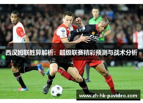 西汉姆联胜算解析：超级联赛精彩预测与战术分析