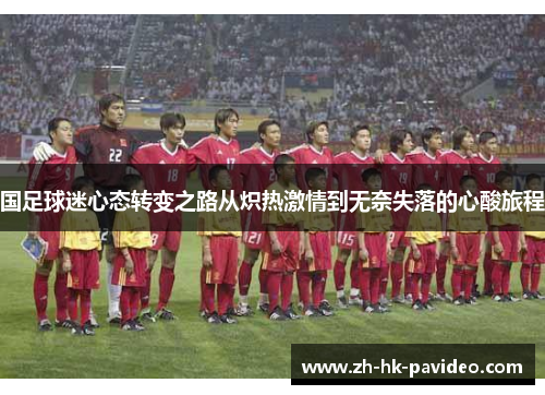 国足球迷心态转变之路从炽热激情到无奈失落的心酸旅程