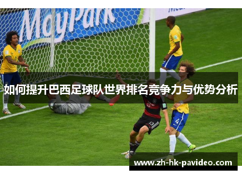 如何提升巴西足球队世界排名竞争力与优势分析
