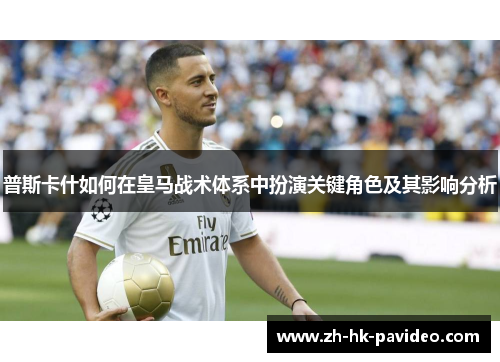 普斯卡什如何在皇马战术体系中扮演关键角色及其影响分析