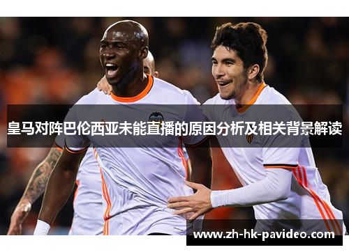 皇马对阵巴伦西亚未能直播的原因分析及相关背景解读