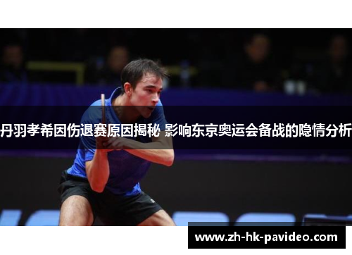 丹羽孝希因伤退赛原因揭秘 影响东京奥运会备战的隐情分析