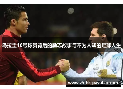 乌拉圭16号球员背后的励志故事与不为人知的足球人生