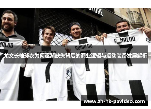 尤文长袖球衣为何逐渐缺失背后的商业逻辑与运动装备发展解析