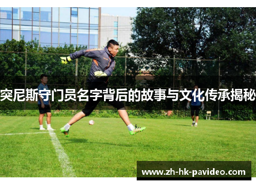 突尼斯守门员名字背后的故事与文化传承揭秘