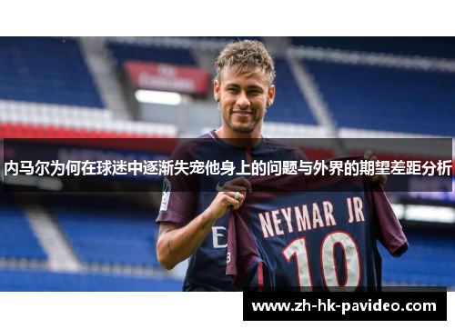 内马尔为何在球迷中逐渐失宠他身上的问题与外界的期望差距分析