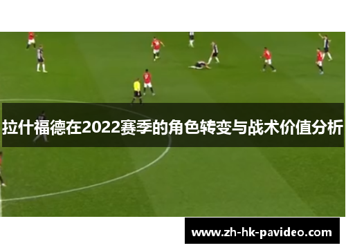 拉什福德在2022赛季的角色转变与战术价值分析
