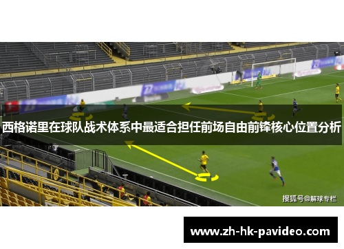 西格诺里在球队战术体系中最适合担任前场自由前锋核心位置分析