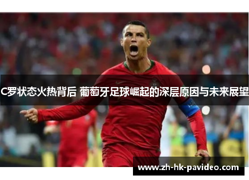 C罗状态火热背后 葡萄牙足球崛起的深层原因与未来展望