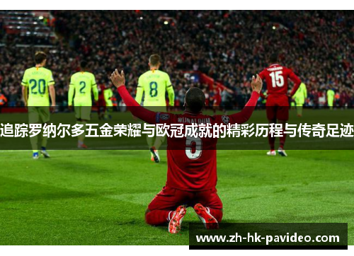 追踪罗纳尔多五金荣耀与欧冠成就的精彩历程与传奇足迹