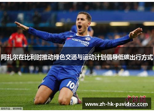 阿扎尔在比利时推动绿色交通与运动计划倡导低碳出行方式