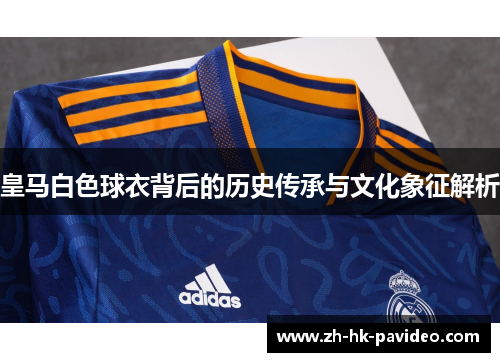 皇马白色球衣背后的历史传承与文化象征解析
