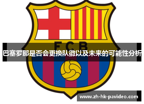 巴塞罗那是否会更换队徽以及未来的可能性分析