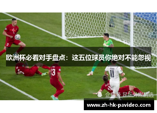 欧洲杯必看对手盘点：这五位球员你绝对不能忽视
