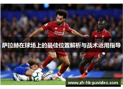萨拉赫在球场上的最佳位置解析与战术运用指导