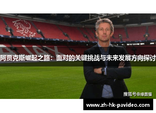 阿贾克斯崛起之路：面对的关键挑战与未来发展方向探讨