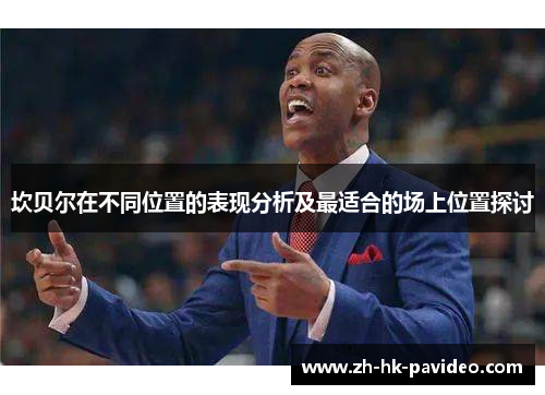 坎贝尔在不同位置的表现分析及最适合的场上位置探讨