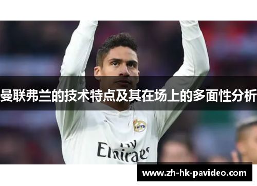 曼联弗兰的技术特点及其在场上的多面性分析