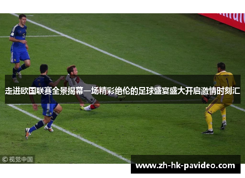 走进欧国联赛全景揭幕一场精彩绝伦的足球盛宴盛大开启激情时刻汇