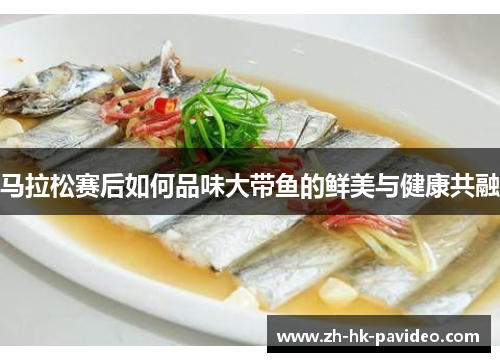 马拉松赛后如何品味大带鱼的鲜美与健康共融