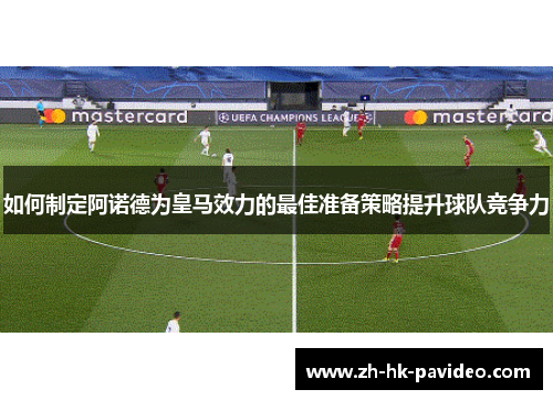 如何制定阿诺德为皇马效力的最佳准备策略提升球队竞争力