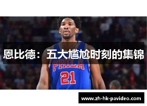 恩比德：五大尴尬时刻的集锦