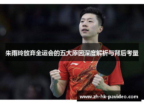 朱雨玲放弃全运会的五大原因深度解析与背后考量