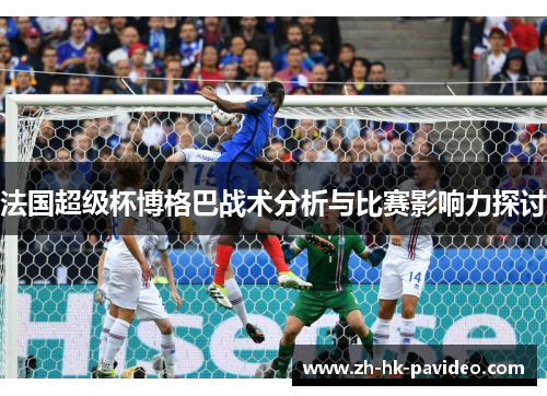 法国超级杯博格巴战术分析与比赛影响力探讨