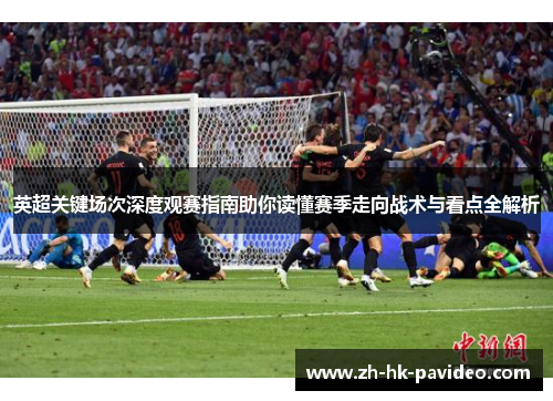 英超关键场次深度观赛指南助你读懂赛季走向战术与看点全解析