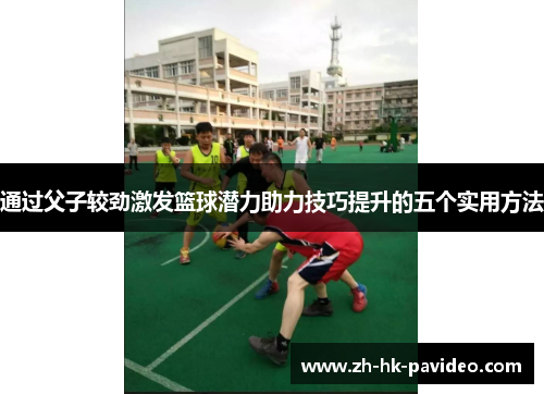 通过父子较劲激发篮球潜力助力技巧提升的五个实用方法