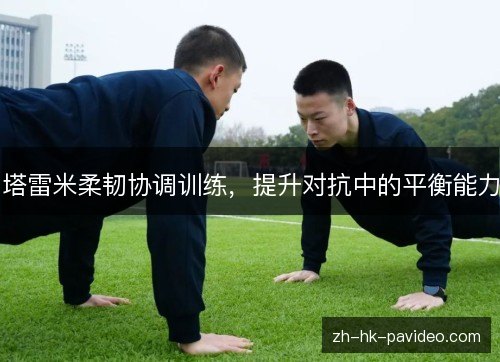 塔雷米柔韧协调训练，提升对抗中的平衡能力